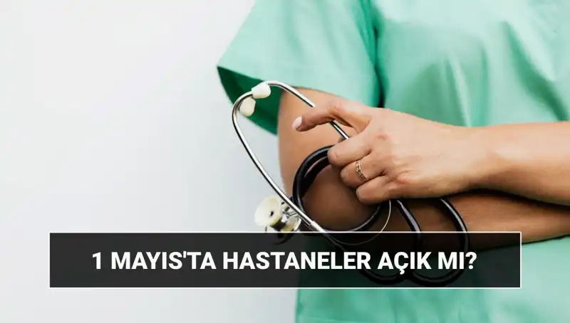 1 Mayıs’ta Hastaneler ve Poliklinikler Açık mı? Özel Durumlar Neler?