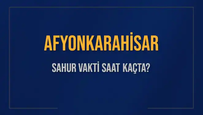 Afyonkarahisar'da Sahur Vakti: 2025 İçin Kesin Saatler Belli Oldu!