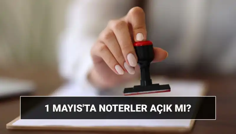 1 Mayıs Emek ve Dayanışma Günü'nde Noterler Açık mı?