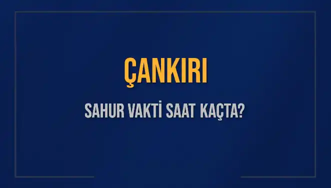 Çankırı'da Sahur Vakti: 2025 İçin Güncel Saat Bilgileri