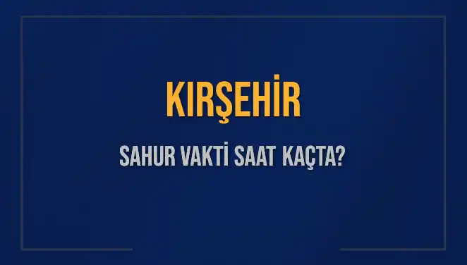 Kırşehir Sahur Vakti 2025: İmsak ve Sahur Saatleri Neler?