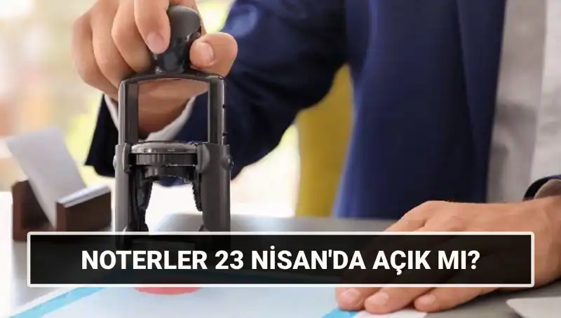 23 Nisan’da Noterler Açık mı, Kapalı mı? İşte Cevaplar!