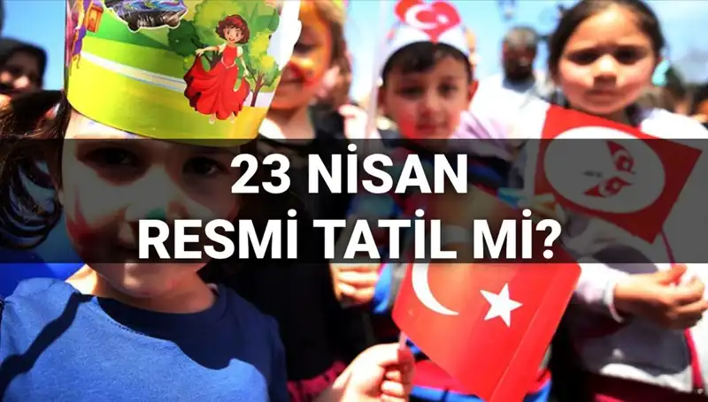 2025’te 23 Nisan Resmi Tatil mi? Okullar Yarım Gün Mü Tatil Olacak?