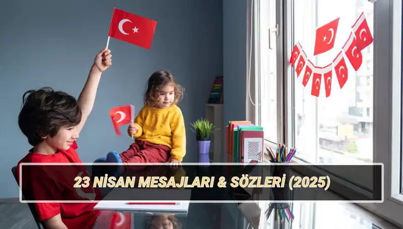 2025'teki 23 Nisan İçin Anlamlı ve Farklı Mesajlar!