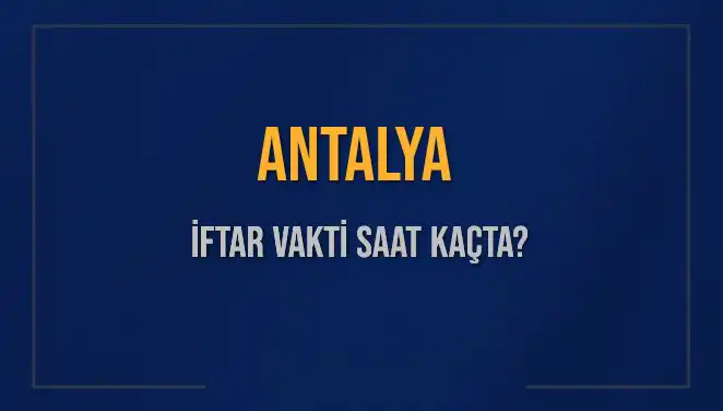 Antalya’da İftar Vakti: Akşam Ezanı Saat Kaçta Okunacak?