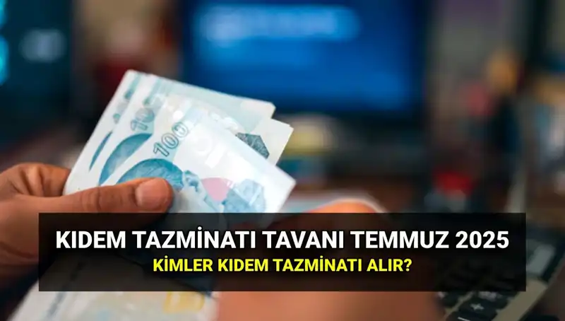 Kıdem Tazminatı Tavanı Temmuz 2025'te Zamlandı: Yeni Tutar Ne?