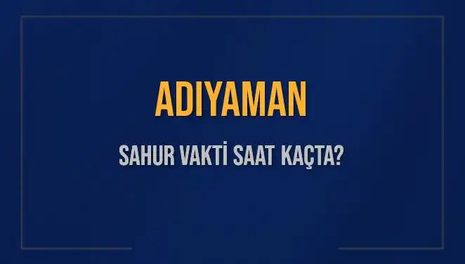Adıyaman’da Sahur Vakti Ne Zaman? 2025 Tarihli Bilgiler!
