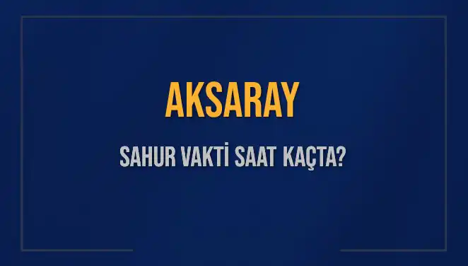 Aksaray'da Sahur Vakti Ne Zaman? 2025 İçin Detaylı Rehber