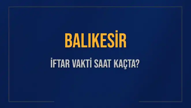 Balıkesir'de İftar Zamanı: 2025 için Akşam Ezanı Ne Zaman?