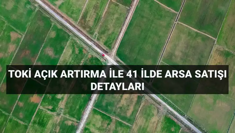 TOKİ Açık Artırma Satışı: 41 İl ve 306 Arsa Fırsatı
