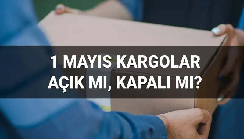 1 Mayıs İşçi Bayramı'nda Kargo Firmaları Açık mı? Saat Kaçta Kapatacaklar?